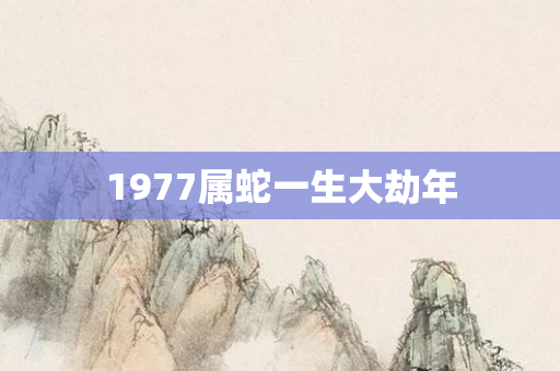 1977属蛇一生大劫年