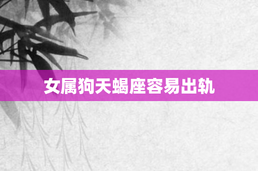 女属狗天蝎座容易出轨