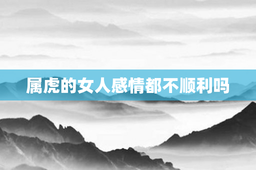 属虎的女人感情都不顺利吗