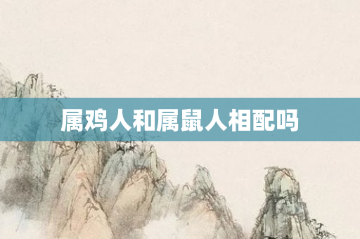 属鸡人和属鼠人相配吗