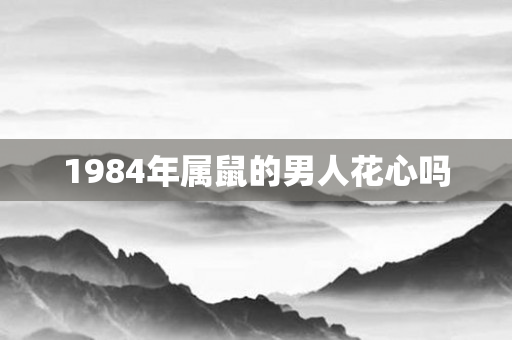 1984年属鼠的男人花心吗