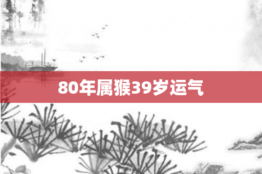 80年属猴39岁运气