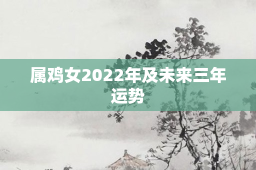 属鸡女2022年及未来三年运势