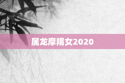 属龙摩羯女2020
