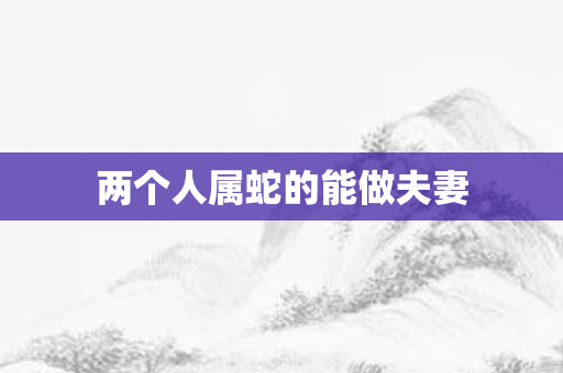 两个人属蛇的能做夫妻