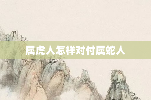 属虎人怎样对付属蛇人