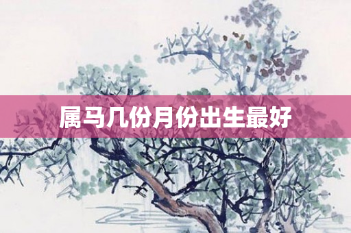 属马几份月份出生更好