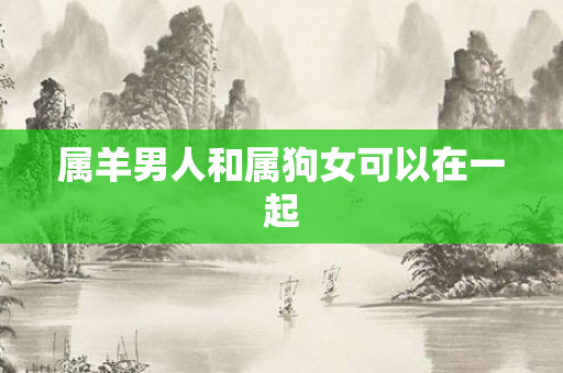 属羊男人和属狗女可以在一起