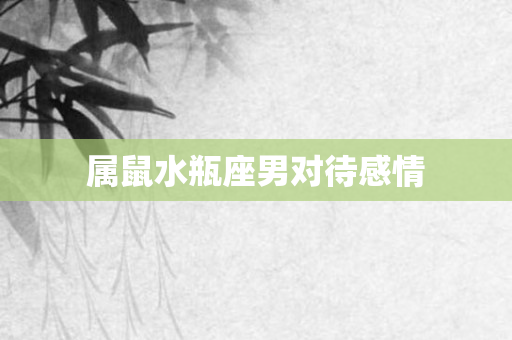 属鼠水瓶座男对待感情