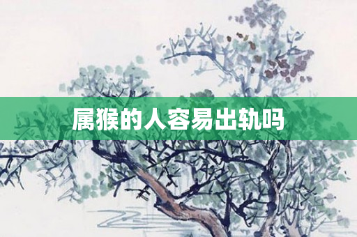 属猴的人容易出轨吗