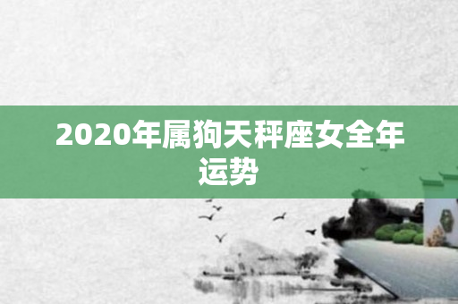 2020年属狗天秤座女全年运势
