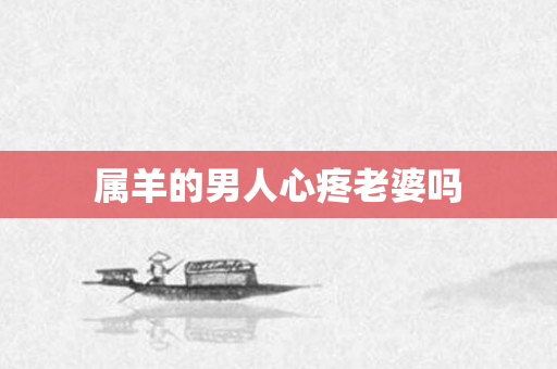 属羊的男人心疼老婆吗
