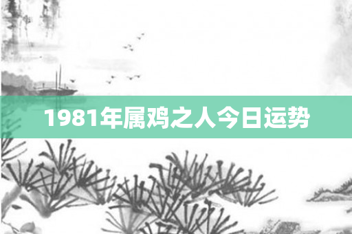 1981年属鸡之人今日运势