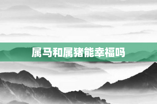 属马和属猪能幸福吗