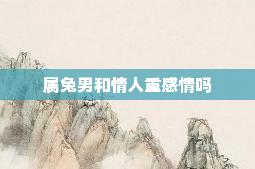 属兔男和情人重感情吗