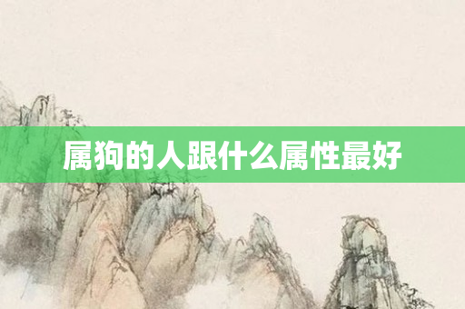 属狗的人跟什么属性更好