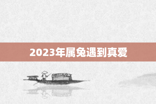 2023年属兔遇到真爱