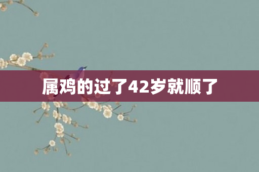 属鸡的过了42岁就顺了
