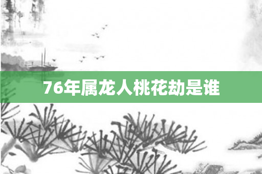76年属龙人桃花劫是谁