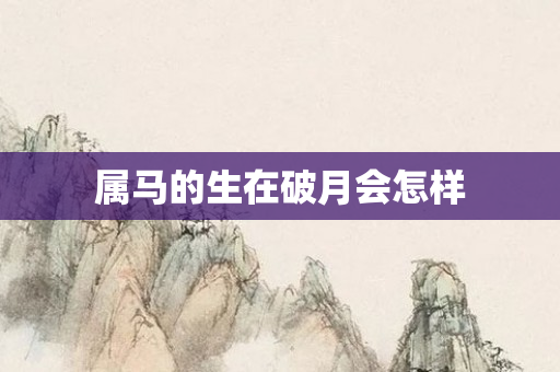 属马的生在破月会怎样