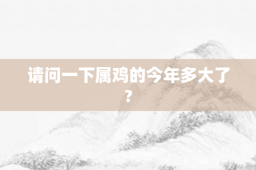 请问一下属鸡的今年多大了?
