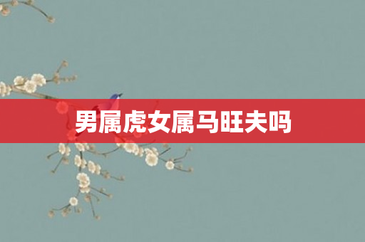 男属虎女属马旺夫吗
