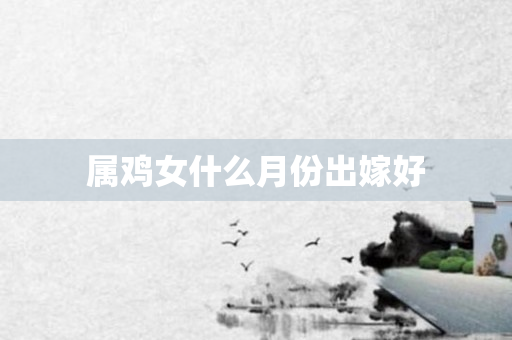 属鸡女什么月份出嫁好