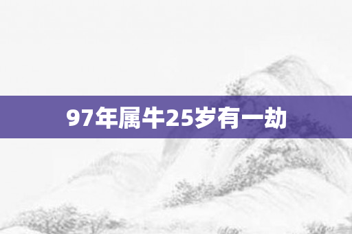 97年属牛25岁有一劫