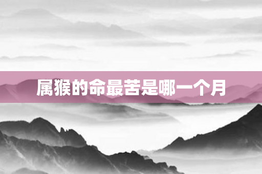 属猴的命最苦是哪一个月