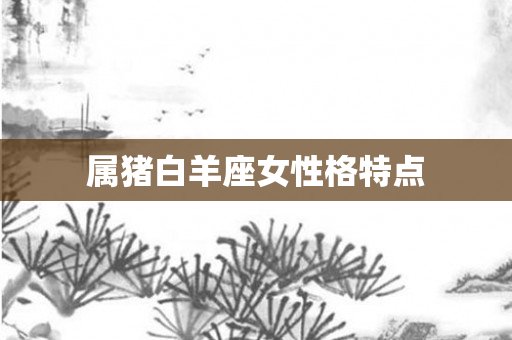 属猪白羊座女性格特点