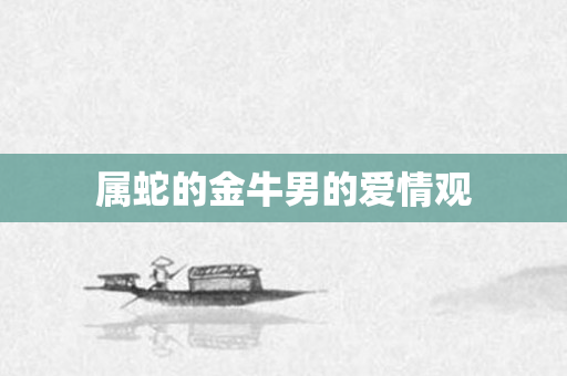 属蛇的金牛男的爱情观
