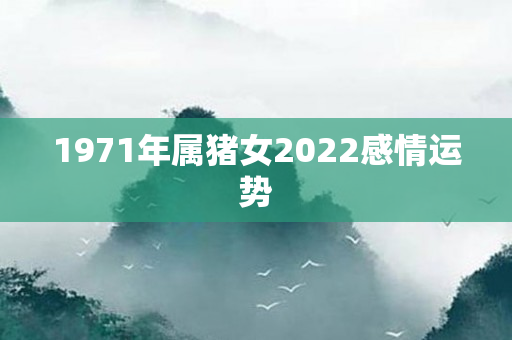 1971年属猪女2022感情运势