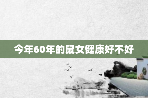 今年60年的鼠女健康好不好