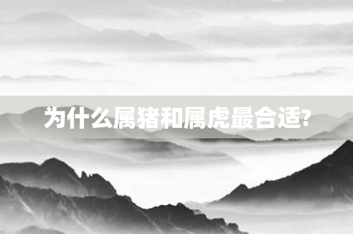 为什么属猪和属虎最合适?
