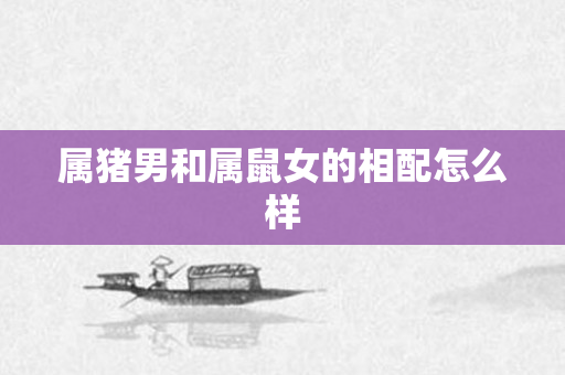 属猪男和属鼠女的相配怎么样
