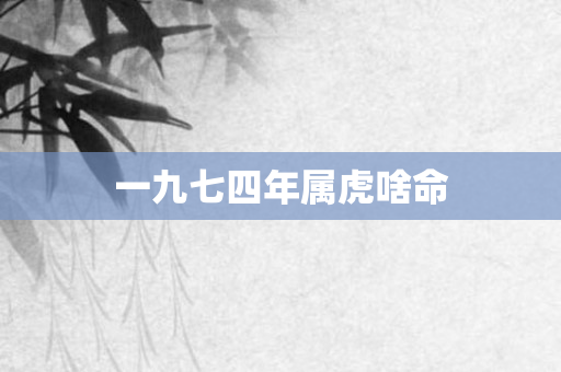 一九七四年属虎啥命