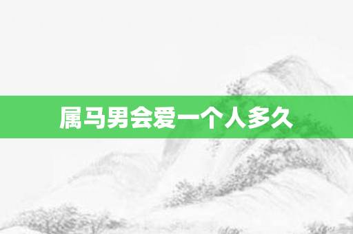 属马男会爱一个人多久