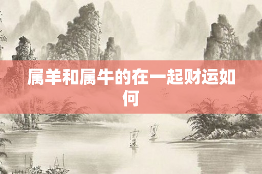 属羊和属牛的在一起财运如何