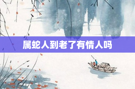 属蛇人到老了有情人吗
