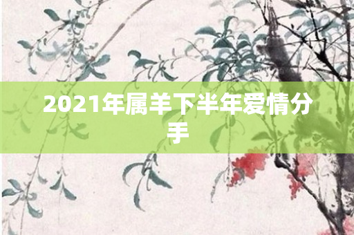 2021年属羊下半年爱情分手