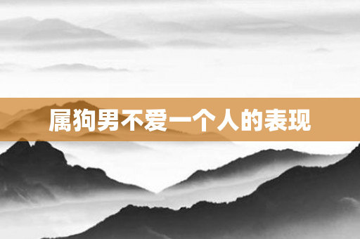 属狗男不爱一个人的表现