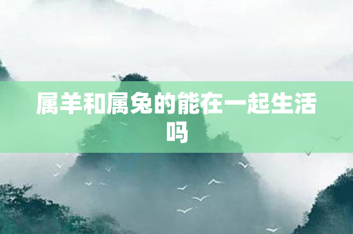 属羊和属兔的能在一起生活吗