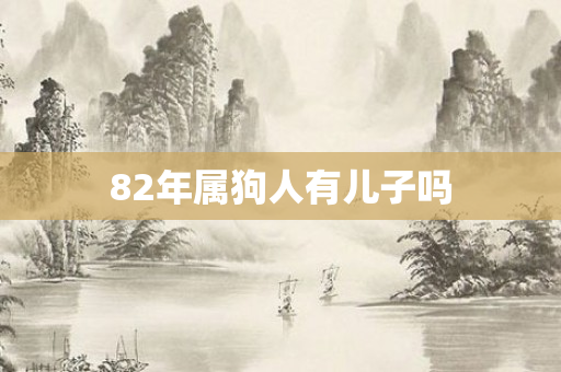 82年属狗人有儿子吗