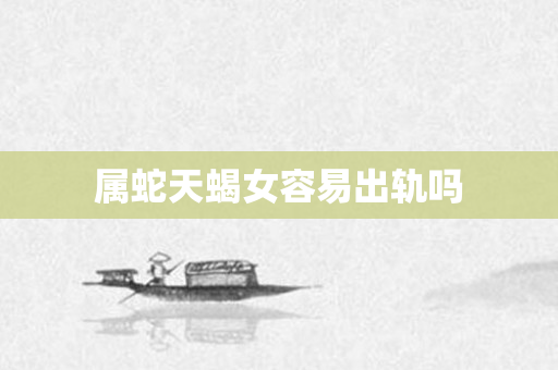 属蛇天蝎女容易出轨吗