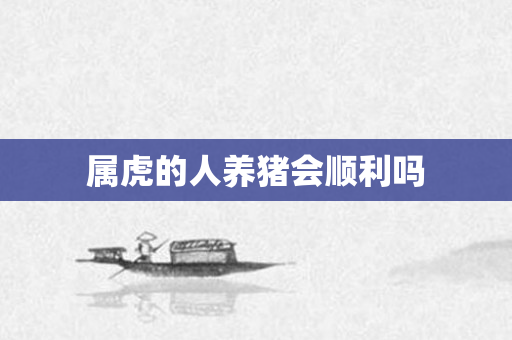 属虎的人养猪会顺利吗