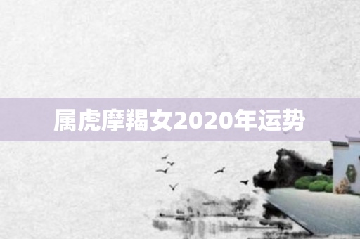 属虎摩羯女2020年运势