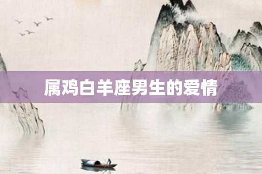 属鸡白羊座男生的爱情