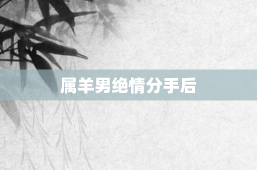 属羊男绝情分手后