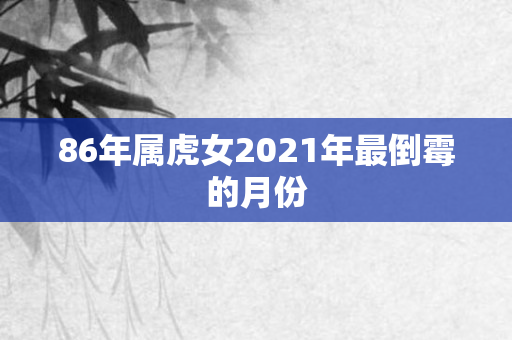 86年属虎女2021年最倒霉的月份
