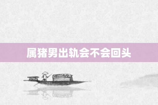 属猪男出轨会不会回头